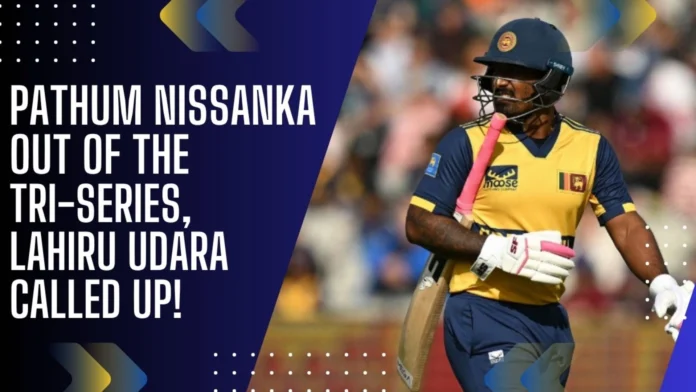 Pathum Nissanka Out of the Tri-Series, Lahiru Udara Called Up!